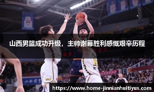 山西男篮成功升级，主帅谢幕胜利感慨艰辛历程